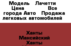  › Модель ­ Лачетти › Цена ­ 100 000 - Все города Авто » Продажа легковых автомобилей   . Ханты-Мансийский,Ханты-Мансийск г.